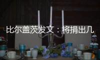 比尔盖茨发文：将捐出几乎全部财富