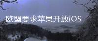 欧盟要求苹果开放iOS系统，否则将罚款10%全球年营收