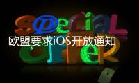 欧盟要求iOS开放通知权限 苹果
：危及隐私安全