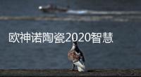 欧神诺陶瓷2020智慧门店线上财富峰会，10万开品牌瓷砖门店!