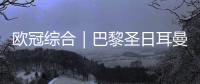 欧冠综合｜巴黎圣日耳曼�
、巴萨晋级四强