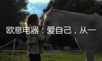 欧意电器	：爱自己	
，从一个人下厨房开始
