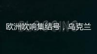 欧洲吹响集结号，乌克兰看到胜利曙光