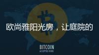 欧尚雅阳光房�，让庭院的闲雅情怀落地