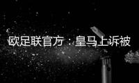 欧足联官方：皇马上诉被驳回
，对姆巴佩
、吕迪格的处罚仍有效