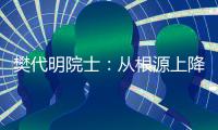 樊代明院士：从根源上降低癌症发病率