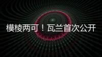 模棱两可�	！瓦兰首次公开回应交易：第一场比赛开打时才知道结果