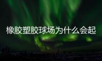 橡胶塑胶球场为什么会起泡，橡胶塑胶球场起泡原因分析