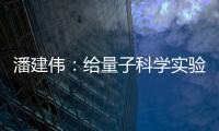 潘建伟：给量子科学实验卫星取名“墨子”是为展现我国科研自信