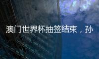 澳门世界杯抽签结束	，孙颖莎王楚钦小组赛对手出炉