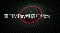 澳门MPay可搭广州地铁！广州在内地率先支持粤港澳电子钱包互通