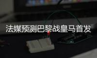 法媒预测巴黎战皇马首发：登贝莱登场，搭档杜埃&K77冲锋