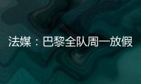 法媒	：巴黎全队周一放假，明天开始训练备战皇马