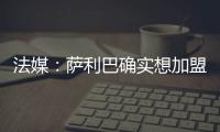 法媒：萨利巴确实想加盟皇马，且他也收到了阿森纳的丰厚续约报价