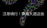 注意绕行
！珠海大道这些路段将封闭施工
！
