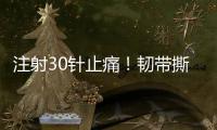注射30针止痛
！韧带撕裂瞒了2个月�
！2.87亿超值�？