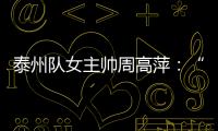 泰州队女主帅周高萍
：“苏超”联赛圆了很多人的足球梦