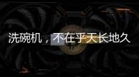 洗碗机，不在乎天长地久，只希望一直拥有
