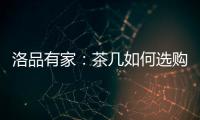 洛品有家
：茶几如何选购？原来90%的家庭都这么挑选