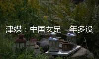津媒
：中国女足一年多没征战大赛，东亚杯将考验米利西奇执教能力