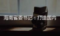 海南省委书记：打造国内国际双循环的重要交汇点