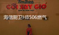 海信厨卫HB506燃气灶深度评测，紫焰蓝火燃爆味蕾