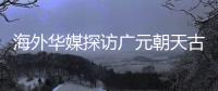 海外华媒探访广元朝天古栈道：追忆千年历史 感受蜀道文化