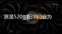 浪漫520，阳宇门业为爱安家!