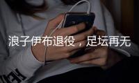 浪子伊布退役，足坛再无“大奉先”