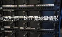 水利部
：珠江流域旱情形势严峻