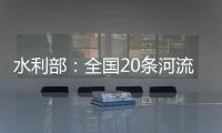 水利部
：全国20条河流发生超警以上洪水