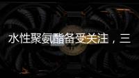 水性聚氨酯备受关注�，三棵树水性聚氨酯防水涂料引领“油改水”发展!