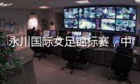 永川国际女足锦标赛，中国队两连胜夺冠