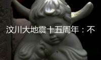 汶川大地震十五周年
：不敢遗忘地动山摇，生活总要不断向前