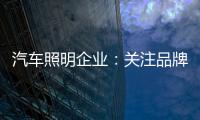 汽车照明企业：关注品牌营销 深耕发展路线