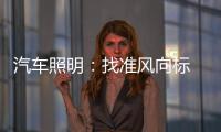 汽车照明：找准风向标 才有好成绩