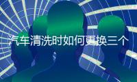 汽车清洗时如何更换三个过滤器?