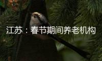 江苏�：春节期间养老机构、福利院原则上封闭管理
