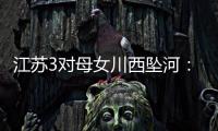 江苏3对母女川西坠河：聊天记录曝光
，一语成谶，目击者透露更多