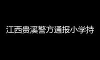 江西贵溪警方通报小学持刀伤人案件
：2人经抢救无效死亡