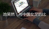 池笑然�
：与中国女足的比赛总是艰难的	，没有输球这点是积极的