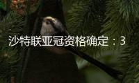 沙特联亚冠资格确定：3队正赛 费哈附加赛