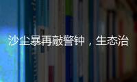 沙尘暴再敲警钟	，生态治理仍不能放松