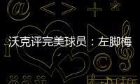 沃克评完美球员：左脚梅西、右脚丁丁
、头球哈兰德	、速度姆巴佩