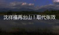 沈祥福再出山
	！取代张效瑞担任深圳队教练