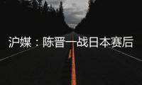 沪媒
：陈晋一战日本赛后大腿有些拉伤；刘诚宇则缺席国足合练