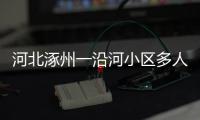 河北涿州一沿河小区多人受困，救援目前受阻