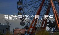 滞留太空超9个月，两名美国宇航员返回地球