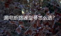 漏电断路器型号怎么选?施耐德电气满足多种用电场景