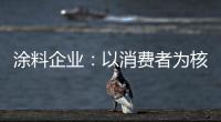 涂料企业：以消费者为核心 满足消费者的需求